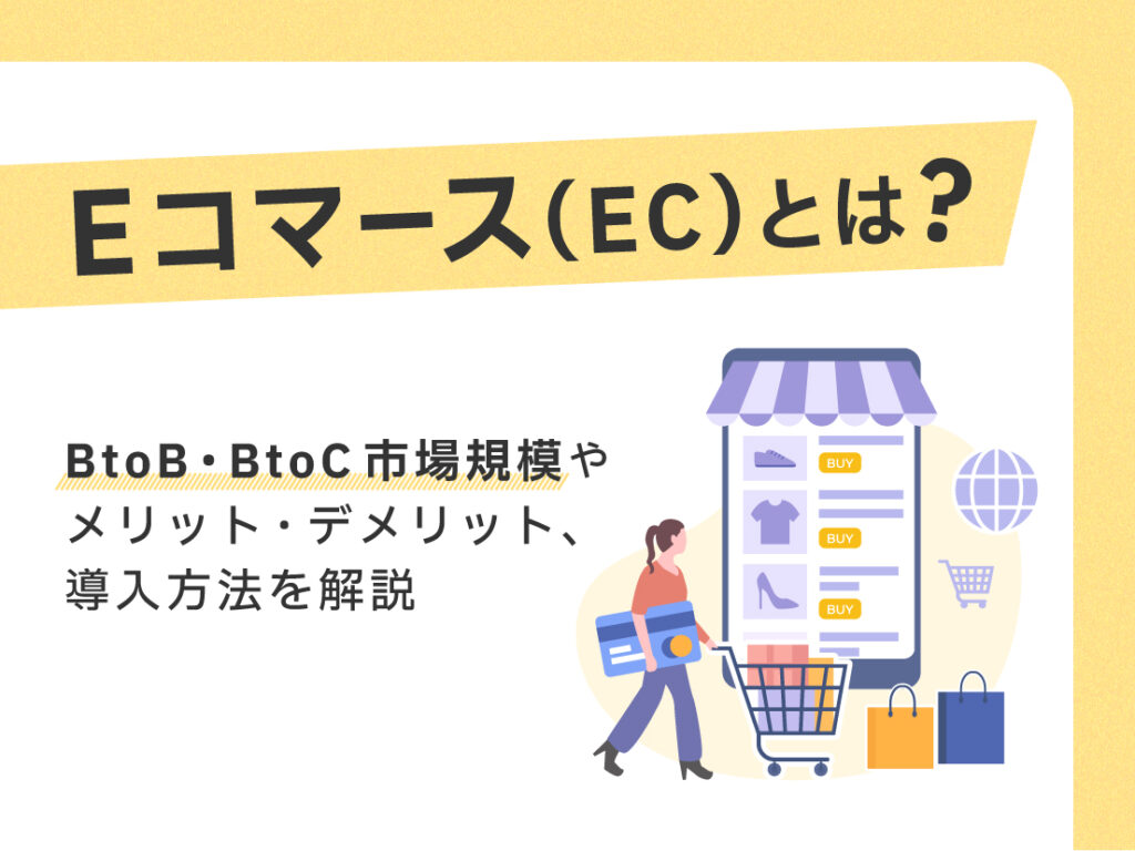 Eコマース(EC)とは？BtoB・BtoC市場規模やメリット・デメリット、導入方法を解説