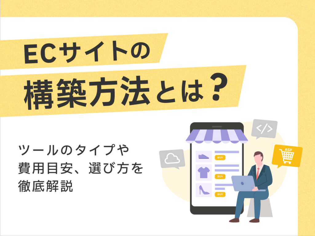 ECサイトの構築方法とは？ツールのタイプや費用目安、選び方を徹底解説