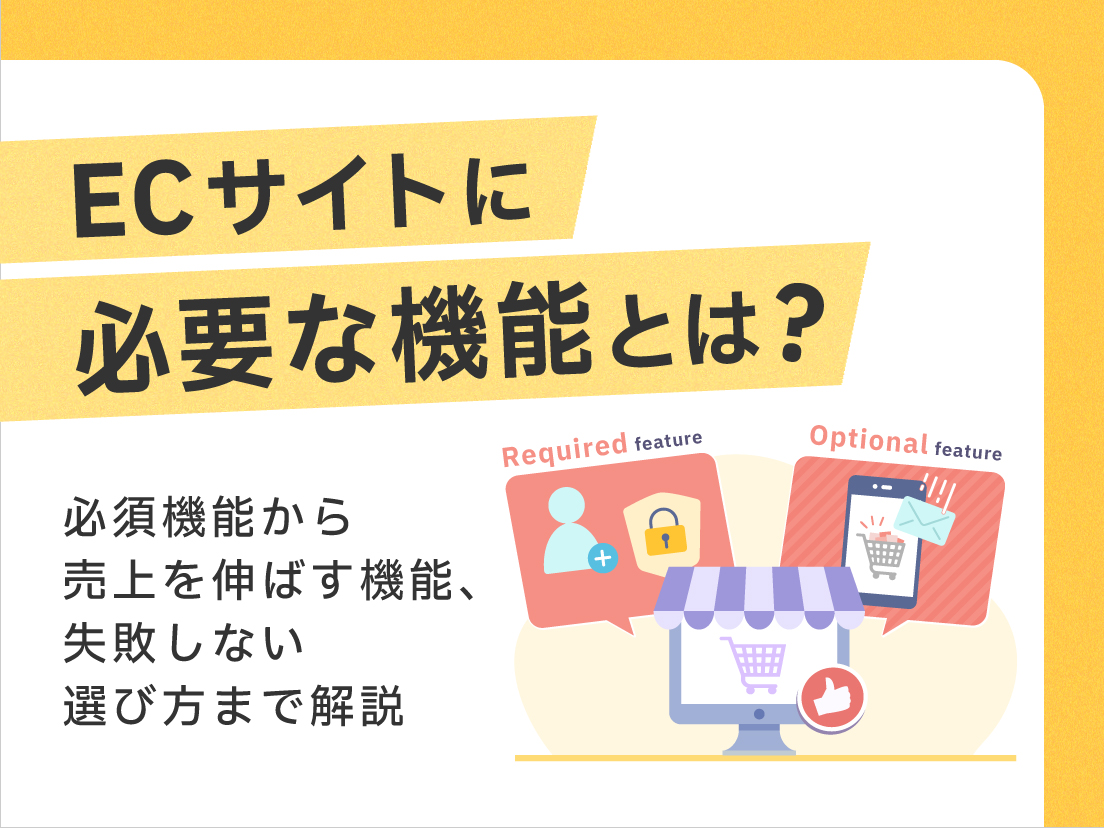 ECサイトに必要な機能とは？必須機能から売上を伸ばす機能、失敗しない選び方まで解説