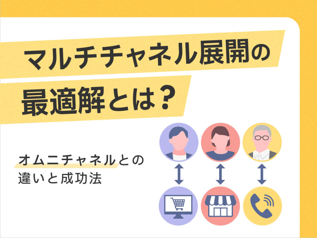 マルチチャネル展開の最適解とは?オムニチャネルとの違いと成功法