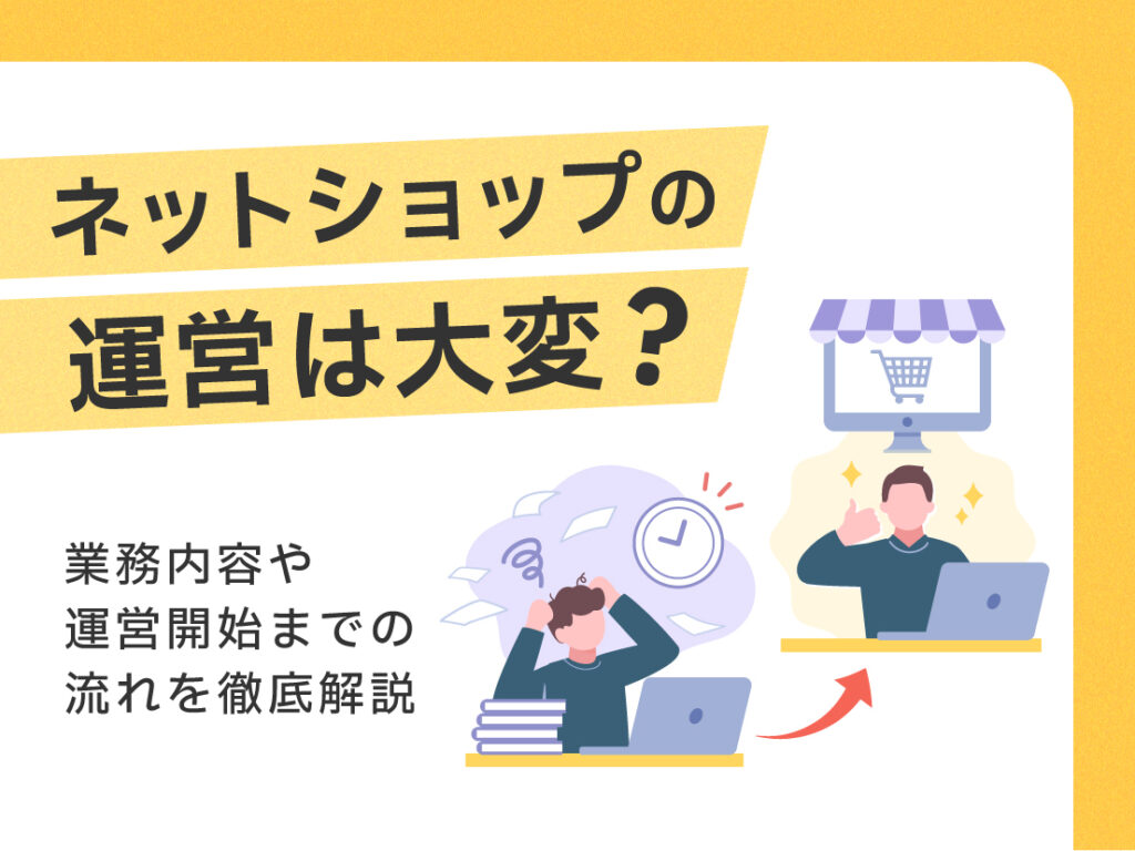 ネットショップの運営は大変？業務内容や運営開始までの流れを徹底解説