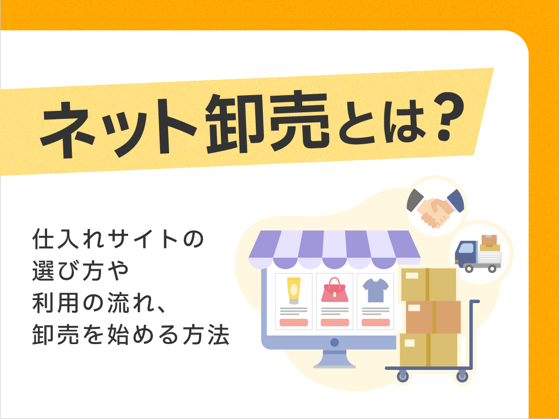 ネット卸売とは?仕入れサイトの選び方や利用の流れ、卸売を始める方法