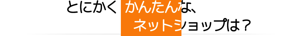 とにかく簡単な、ネットショップは？